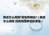 脾虛怎么調(diào)理?食物有哪些?（脾虛怎么調(diào)理 四類調(diào)理脾虛的食物）