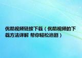 優(yōu)酷視頻鏈接下載（優(yōu)酷視頻的下載方法詳解 幫你輕松追?。? /></span></a>
                        <h2><a href=