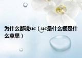 為什么都說uc（uc是什么梗是什么意思）