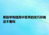 新股申購(gòu)提高中簽率的技巧你確定不看嗎