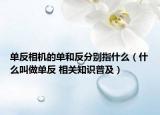 單反相機的單和反分別指什么（什么叫做單反 相關(guān)知識普及）