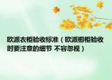 歐派衣柜驗(yàn)收標(biāo)準(zhǔn)（歐派櫥柜驗(yàn)收時(shí)要注意的細(xì)節(jié) 不容忽視）