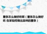 薯條怎么做好吃呢（薯條怎么做好吃 在家如何做出美味的薯條）
