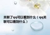 關(guān)聯(lián)了qq可以看到什么（qq關(guān)聯(lián)可以看到什么）