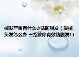 掉發(fā)嚴(yán)重有什么辦法防脫發(fā)（愛掉頭發(fā)怎么辦 三招教你有效防脫發(fā)!）