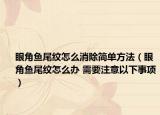 眼角魚尾紋怎么消除簡(jiǎn)單方法（眼角魚尾紋怎么辦 需要注意以下事項(xiàng)）
