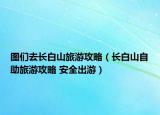 圖們?nèi)ラL白山旅游攻略（長白山自助旅游攻略 安全出游）