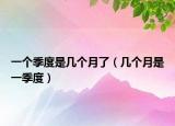 一個(gè)季度是幾個(gè)月了（幾個(gè)月是一季度）
