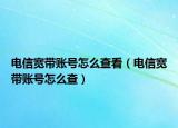 電信寬帶賬號怎么查看（電信寬帶賬號怎么查）