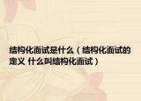 結構化面試是什么（結構化面試的定義 什么叫結構化面試）