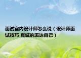 面試室內(nèi)設(shè)計(jì)師怎么說（設(shè)計(jì)師面試技巧 真誠的表達(dá)自己）