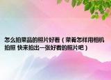 怎么拍菜品的照片好看（菜肴怎樣用相機拍照 快來拍出一張好看的照片吧）