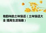 有韻味的土味情話(huà)（土味情話(huà)大全 提高生活情趣）
