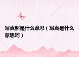 寫(xiě)真照是什么意思（寫(xiě)真是什么意思呵）