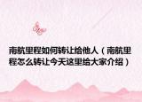 南航里程如何轉讓給他人（南航里程怎么轉讓今天這里給大家介紹）