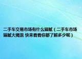 二手車交易市場(chǎng)有什么貓膩（二手車市場(chǎng)貓膩大揭露 快來(lái)看看你都了解多少呢）