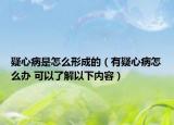 疑心病是怎么形成的（有疑心病怎么辦 可以了解以下內容）
