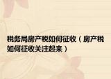 稅務(wù)局房產(chǎn)稅如何征收（房產(chǎn)稅如何征收關(guān)注起來(lái)）