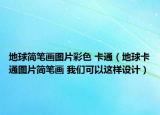 地球簡筆畫圖片彩色 卡通（地球卡通圖片簡筆畫 我們可以這樣設(shè)計）