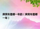 庚寅年是哪一年的（庚寅年是哪一年）