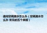 請問空調漏水怎么辦（空調漏水怎么辦 常見的五個原因）