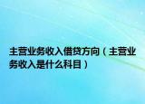 主營業(yè)務收入借貸方向（主營業(yè)務收入是什么科目）