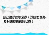 自己很浮躁怎么辦（浮躁怎么辦  及時調(diào)整自己的狀態(tài)）