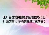 工廠面試常見(jiàn)問(wèn)題及回答技巧（工廠面試技巧 必須掌握這三點(diǎn)內(nèi)容）