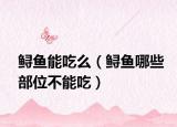 鱘魚能吃么（鱘魚哪些部位不能吃）