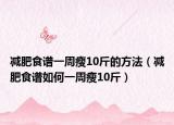 減肥食譜一周瘦10斤的方法（減肥食譜如何一周瘦10斤）
