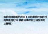 如何辨別墻紙的質(zhì)量（選購墻紙時如何判斷墻紙的好壞 裝修師傅教你分辨優(yōu)劣防止被騙）