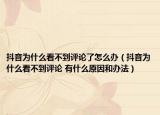 抖音為什么看不到評(píng)論了怎么辦（抖音為什么看不到評(píng)論 有什么原因和辦法）
