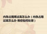 內(nèi)存占用率過高怎么辦（內(nèi)存占用過高怎么辦 教你如何處理）