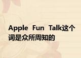 Apple  Fun  Talk這個詞是眾所周知的