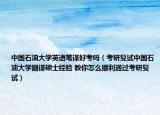 中國石油大學(xué)英語筆譯好考嗎（考研復(fù)試中國石油大學(xué)翻譯碩士經(jīng)驗(yàn) 教你怎么順利通過考研復(fù)試）