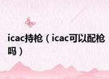 icac持槍（icac可以配槍嗎）