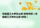 華南理工大學(xué)怎么樣 好嗎考研（華南理工大學(xué)怎么樣 好嗎）