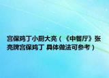 宮保雞丁小廚大亮（《中餐廳》張亮牌宮保雞丁 具體做法可參考）