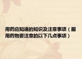 用藥應(yīng)知道的知識及注意事項(xiàng)（服用藥物要注意的以下幾點(diǎn)事項(xiàng)）