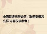 中國聯(lián)通寬帶如何（聯(lián)通寬帶怎么樣 內(nèi)容僅供參考）