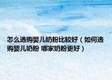 怎么選購(gòu)嬰兒奶粉比較好（如何選購(gòu)嬰兒奶粉 哪家奶粉更好）