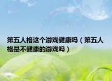 第五人格這個(gè)游戲健康嗎（第五人格是不健康的游戲嗎）