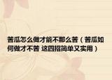 苦瓜怎么做才能不那么苦（苦瓜如何做才不苦 這四招簡(jiǎn)單又實(shí)用）