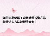 如何定期儲蓄（定期儲蓄投資方法 希望這些方法能幫助大家）