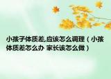 小孩子體質(zhì)差,應(yīng)該怎么調(diào)理（小孩體質(zhì)差怎么辦 家長(zhǎng)該怎么做）