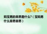 媽寶男的意思是什么?（寶媽男什么意思意思）