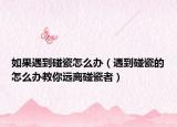 如果遇到碰瓷怎么辦（遇到碰瓷的怎么辦教你遠(yuǎn)離碰瓷者）