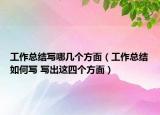 工作總結(jié)寫(xiě)哪幾個(gè)方面（工作總結(jié)如何寫(xiě) 寫(xiě)出這四個(gè)方面）