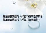 舞龍的表演技巧 六個(gè)技巧分享給你聽(tīng)（舞龍的表演技巧 六個(gè)技巧分享給你）