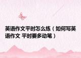 英語作文平時怎么練（如何寫英語作文 平時要多動筆）